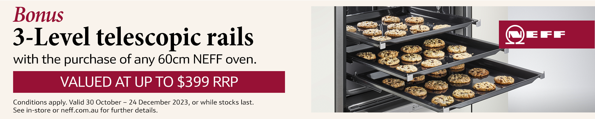Bonus 3-Level Telescopic Rails Valued Up To $399 With The Purchase Of Any 60cm NEFF Oven